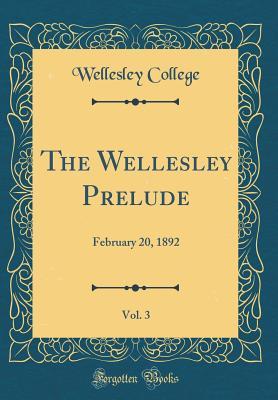 Download The Wellesley Prelude, Vol. 3: February 20, 1892 (Classic Reprint) - Wellesley College | PDF