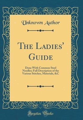 Read The Ladies' Guide: Done with Common Steel Needles; Full Description of the Various Stitches, Materials, &c (Classic Reprint) - Unknown | ePub