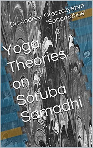 Download Yoga Theories on Soruba Samadhi (Yoga Theories For Agelessness and Immortality Book 2) - Andrew Greszczyszyn Sohamahos file in PDF