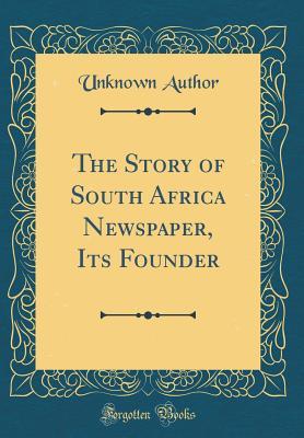 Full Download The Story of South Africa Newspaper, Its Founder (Classic Reprint) - Unknown | ePub