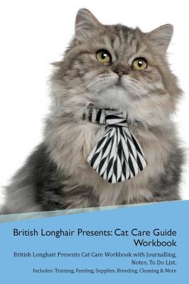 Full Download British Longhair Cat Presents: Cat Care Guide Workbook British Longhair Cat Presents Cat Care Workbook with Journalling, Notes, To Do List. Includes: Training, Feeding, Supplies, Breeding, Cleaning & More Volume 1 - Productive Cat file in PDF