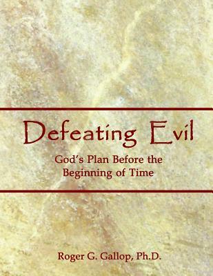 Download Defeating Evil - God's Plan Before the Beginning of Time: Planet Earth - God's Testing Ground - Roger G. Gallop | PDF