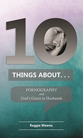 Download Ten Things About Pornography & God's Grace to Husbands (Ten Things About . . . Book 2) - Reggie Weems | PDF