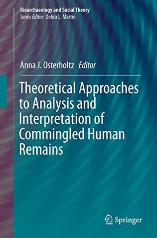 Read Theoretical Approaches to Analysis and Interpretation of Commingled Human Remains (Bioarchaeology and Social Theory) - Anna J Osterholtz | PDF
