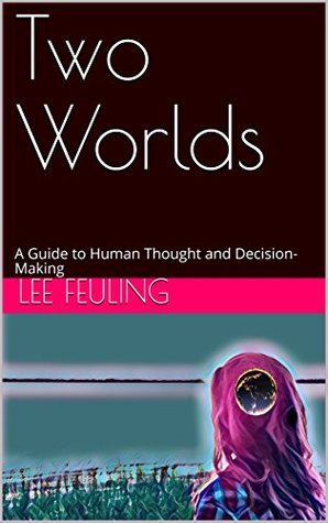 Read Online Two Worlds: A Guide to Human Thought and Decision-Making - Lee Feuling | PDF