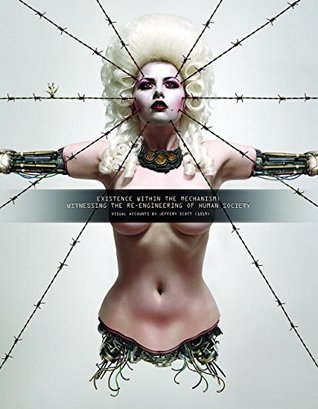 Download Existence Within the Mechanism: Witnessing The Re-Engineering of Human Society: Visual Accounts by Jeffery Scott (1019) - Jeffery Scott | ePub