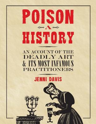 Read Online Poison: A History: An Account of the Deadly Art and its Most Infamous Practitioners - Jenni Davis | PDF
