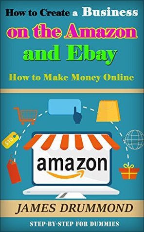 Full Download How to Create a Business on the Amazon and Ebay: How to Make Money Online (Step-by-Step for Dummies) - James Drummond file in ePub