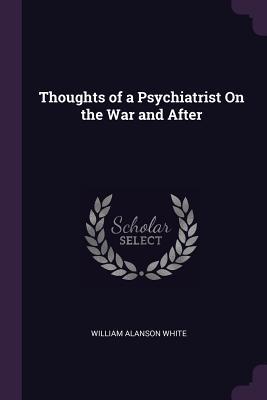 Full Download Thoughts of a Psychiatrist on the War and After - William A. White | PDF