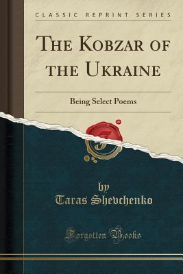 Full Download The Kobzar of the Ukraine: Being Select Poems (Classic Reprint) - Taras Shevchenko | ePub