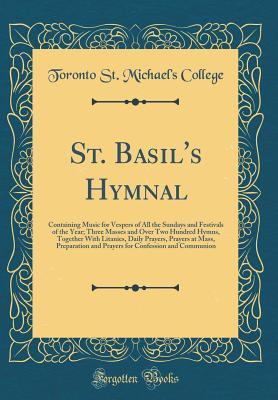Read St. Basil's Hymnal: Containing Music for Vespers of All the Sundays and Festivals of the Year; Three Masses and Over Two Hundred Hymns, Together With Litanies, Daily Prayers, Prayers at Mass, Preparation and Prayers for Confession and Communion - Toronto St Michael's College file in ePub