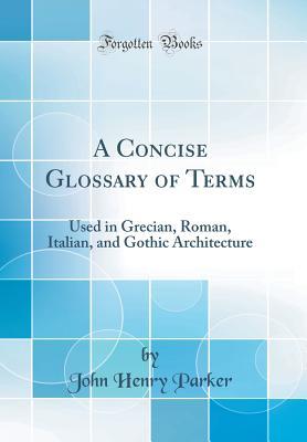 Download A Concise Glossary of Terms: Used in Grecian, Roman, Italian, and Gothic Architecture (Classic Reprint) - John Henry Parker | PDF