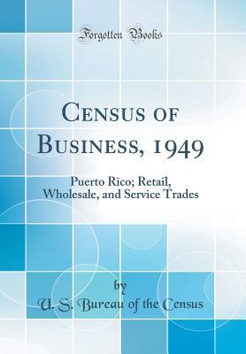 Download Census of Business, 1949: Puerto Rico; Retail, Wholesale, and Service Trades (Classic Reprint) - U S Bureau of the Census file in PDF