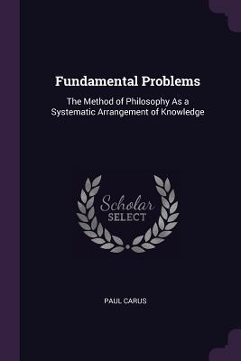 Download Fundamental Problems: The Method of Philosophy as a Systematic Arrangement of Knowledge - Paul Carus | ePub