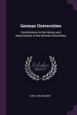 Read German Universities: Contributions to the History and Improvement of the German Universities - Karl von Raumer | ePub