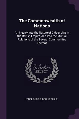 Read The Commonwealth of Nations: An Inquiry Into the Nature of Citizenship in the British Empire, and Into the Mutual Relations of the Several Communities Thereof - Lionel Curtis file in PDF
