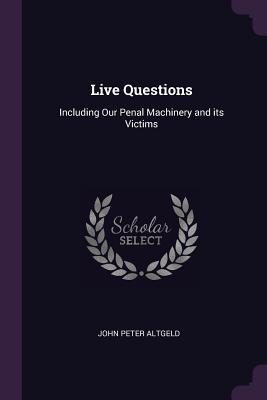 Read Online Live Questions: Including Our Penal Machinery and Its Victims - John Peter Altgeld file in PDF