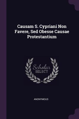 Read Online Causam S. Cypriani Non Favere, sed Obesse Causae Protestantium - Anonymous file in PDF