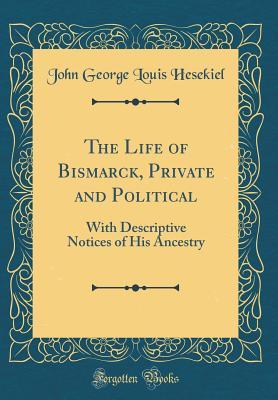 Read Online The Life of Bismarck, Private and Political: With Descriptive Notices of His Ancestry (Classic Reprint) - John George Louis Hesekiel file in ePub