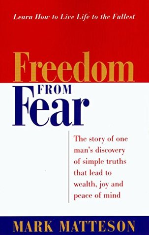 Read Freedom from Fear: The Story of One Man's Discovery of Simple Truths That Lead to Wealth, Joy and Peace of Mind - Mark Matteson | PDF