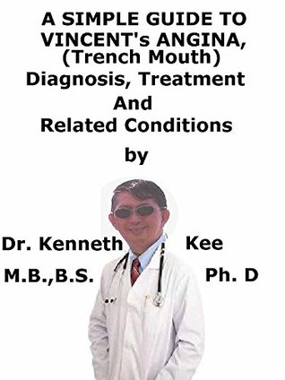 Read Online A Simple Guide To Vincent’s Angina, (Trench Mouth) Diagnosis, Treatment And Related Conditions - Kenneth Kee | ePub