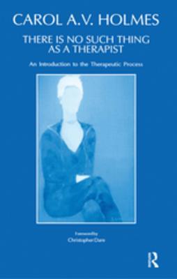 Read Online There Is No Such Thing as a Therapist: An Introduction to the Therapeutic Process - Carol Holmes | ePub