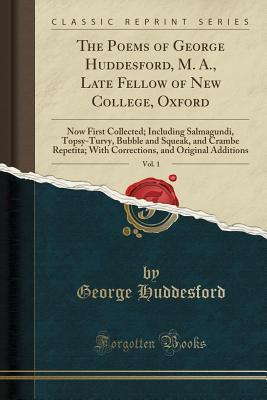Read The Poems of George Huddesford, M. A., Late Fellow of New College, Oxford, Vol. 1: Now First Collected; Including Salmagundi, Topsy-Turvy, Bubble and Squeak, and Crambe Repetita; With Corrections, and Original Additions (Classic Reprint) - George Huddesford | PDF