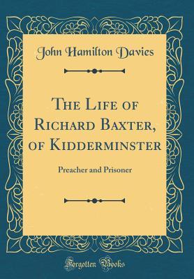 Download The Life of Richard Baxter, of Kidderminster: Preacher and Prisoner (Classic Reprint) - John Hamilton Davies | ePub