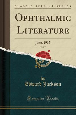 Read Online Ophthalmic Literature, Vol. 7: June, 1917 (Classic Reprint) - Edward Jackson file in ePub