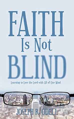 Read Faith Is Not Blind: Learning to Love the Lord with All of Our Mind - Joseph R. Odell file in ePub