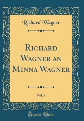 Read Online Richard Wagner an Minna Wagner, Vol. 2 (Classic Reprint) - Richard Wagner file in PDF