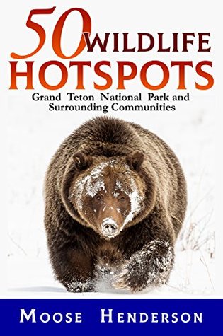 Read 50 Wildlife Hotspots: Grand Teton National Park and Surrounding Communities - Moose Henderson file in PDF