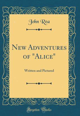 Full Download New Adventures of Alice: Written and Pictured (Classic Reprint) - John Rea | ePub