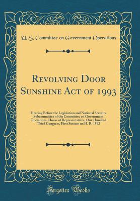 Read Revolving Door Sunshine Act of 1993: Hearing Before the Legislation and National Security Subcommittee of the Committee on Government Operations, House of Representatives, One Hundred Third Congress, First Session on H. R. 1593 (Classic Reprint) - U S Committee on Governmen Operations file in PDF