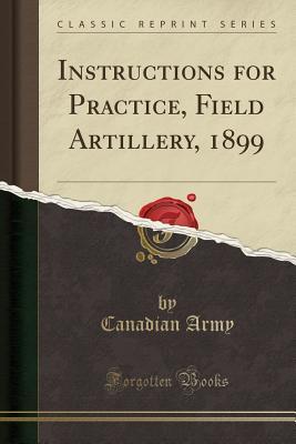 Read Online Instructions for Practice, Field Artillery, 1899 (Classic Reprint) - Canadian Army | ePub