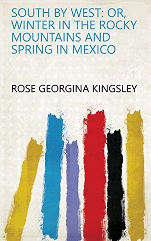 Read South by West: Or, Winter in the Rocky Mountains and Spring in Mexico - Rose Georgina Kingsley file in PDF