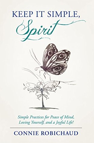 Read Online Keep It Simple, Spirit: Simple Practices for Peace of Mind, Loving Yourself, and a Joyful Life! - Connie Robichaud | PDF