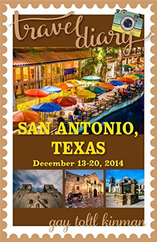 Read Online Travel Diary: San Antonio, Texas, December 13-20, 2014 - Gay Toltl Kinman file in ePub