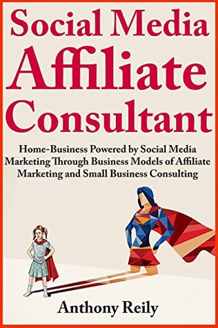 Full Download Social Media Affiliate Consultant (2 Book Bundle): Home-Business Powered by Social Media Marketing Through Business Models of Affiliate Marketing and Small Business Consulting - Anthony Reily | PDF