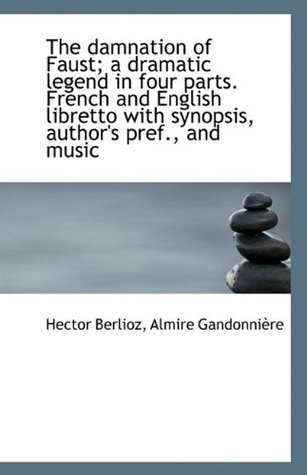 Full Download The Damnation of Faust; a dramatic legend in four parts. French and English libretto with synopsis - Hector Berlioz file in ePub