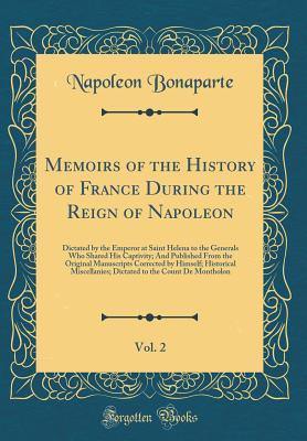 Read Memoirs of the History of France During the Reign of Napoleon, Vol. 2: Dictated by the Emperor at Saint Helena to the Generals Who Shared His Captivity; And Published from the Original Manuscripts Corrected by Himself; Historical Miscellanies; Dictated to - Napoléon Bonaparte file in PDF