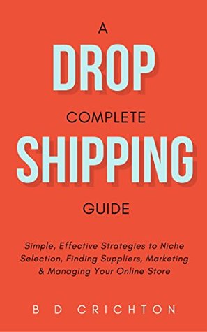 Read Dropshipping: A Complete Guide - Simple, Effective Strategies to Niche Selection, Finding Suppliers, Marketing & Managing Your Online Store - B D Crichton file in ePub
