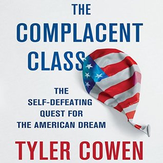 Full Download The Complacent Class: The Self-Defeating Quest for the American Dream - Tyler Cowen | PDF
