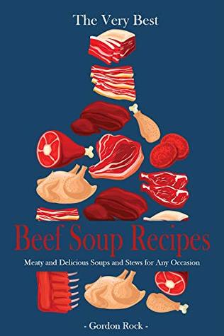 Download The Very Best Beef Soup Recipes: Meaty and Delicious Soups and Stews for Any Occasion - Gordon Rock | ePub