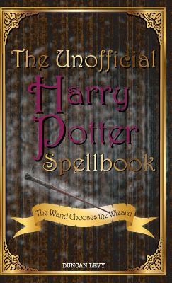 Full Download The Unofficial Harry Potter Spellbook: The Wand Chooses the Wizard - Duncan Levy | PDF