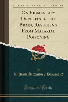 Read On Pigmentary Deposits in the Brain, Resulting from Malarial Poisoning (Classic Reprint) - William Alexander Hammond | ePub