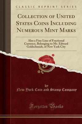 Download Collection of United States Coins Including Numerous Mint Marks: Also a Fine Line of Fractional Currency, Belonging to Mr. Edward Goldschmidt, of New York City (Classic Reprint) - New York Coin and Stamp Company | ePub