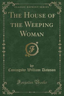 Read The House of the Weeping Woman (Classic Reprint) - Coningsby Dawson | PDF
