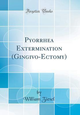 Read Online Pyorrhea Extermination (Gingivo-Ectomy) (Classic Reprint) - William Ziesel | ePub