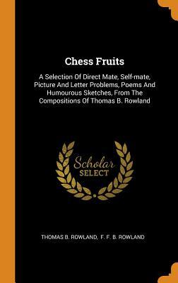 Download Chess Fruits: A Selection of Direct Mate, Self-Mate, Picture and Letter Problems, Poems and Humourous Sketches, from the Compositions of Thomas B. Rowland - Thomas B. Rowland | ePub